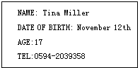 ı: NAME: Tina Miller
DATE OF BIRTH: November 12th
AGE:17
TEL:0594-2039358
