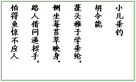 文本框: 小儿垂钓
胡令能
蓬头稚子学垂纶,
侧坐莓苔草映身。
路人借问遥招手,
怕得鱼惊不应人